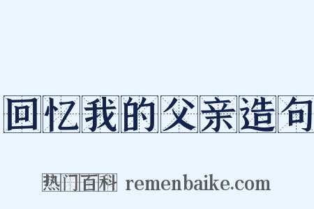 回忆我的父亲造句是什么意思的图片